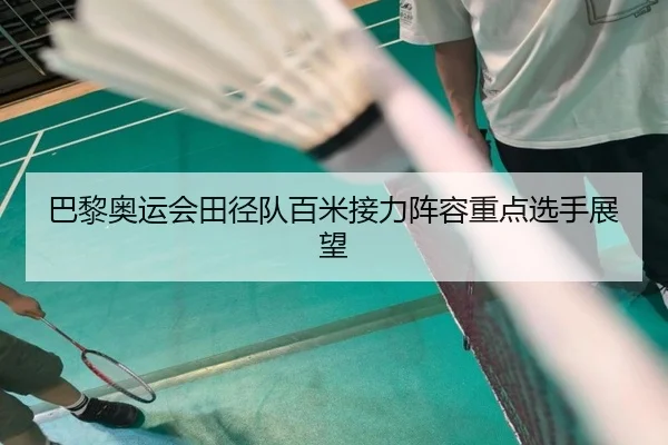 巴黎奥运会田径队百米接力阵容重点选手展望